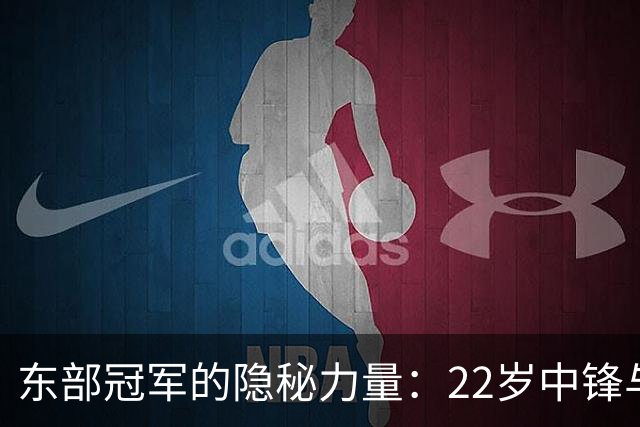 东部冠军的隐秘力量：22岁中锋与活塞的崛起之路