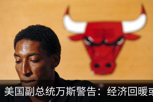 美国副总统万斯警告：经济回暖或需超18个月