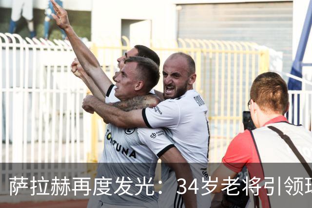 萨拉赫再度发光：34岁老将引领球队四连胜，欧战表现抢眼