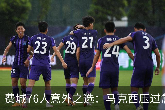 费城76人意外之选：马克西压过詹姆斯与恩比德